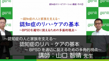【3-2】認知症発症後の生活を支えるリハビリテーション(2)認知症のリハビリテーション・ケアの基本~BPSDを適切に捉えるための多角的視点~