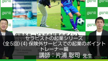 【5-4】セラピストの起業シリーズ(4)保険外サービスでの起業のポイント~トレーナー編~