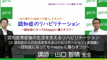 【3-3】認知症発症後の生活を支えるリハビリテーション〈全3回〉(3)認知症の人の生活を支えるリハビリテーション(実践編)~認知症になってもhappyに暮らすコツ~
