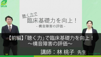 【前編】「聴く力」で臨床基礎力を向上!~構音障害の評価~