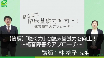 【後編】「聴く力」で臨床基礎力を向上!~構音障害のアプローチ~