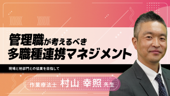 管理職が考えるべき多職種連携マネジメント~現場と他部門との協業を目指して~