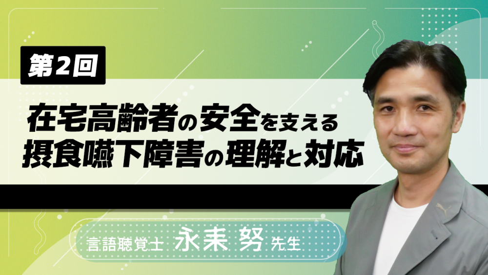 【4-2】〈全4回〉在宅高齢者の安全を支える摂食嚥下障害の理解と対応(2)