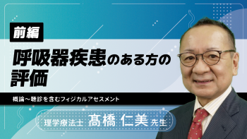 【前編】呼吸器疾患のある方の評価(概論~聴診を含むフィジカルアセスメント)