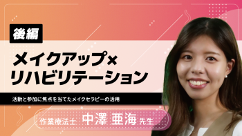 【後編】メイクアップ×リハビリテーション~活動と参加に焦点を当てたメイクセラピーの活用~