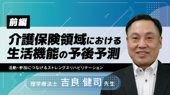 【前編】介護保険領域における生活機能の予後予測~活動・参加につなげるストレングスリハビリテーション~