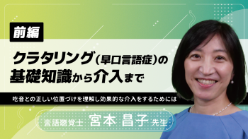 【前編】クラタリング（早口言語症）の基礎知識から介入まで～吃音との正しい位置づけを理解し効果的な介入をするためには～
