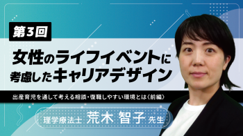 【6-3】〈全6回〉女性のライフイベントに考慮したキャリアデザイン(3)～出産育児を通して考える相談・復職しやすい環境とは～〈前編〉