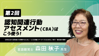 【4-2】〈全4回〉認知関連行動アセスメント(CBA)はこう使う!~日常生活から認知能力を理解するために~(2)応用編①PT・OT・STはCBAをこう使う-重症度の理解-