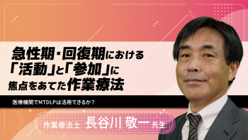 急性期・回復期における「活動」と「参加」に焦点をあてた作業療法~医療機関でMTDLPは活用できるか?~