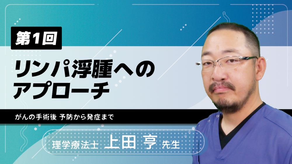 【7-1】〈全7回〉リンパ浮腫へのアプローチ(1)リンパ浮腫の基礎知識