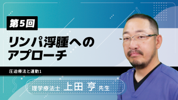 【7-5】〈全7回〉リンパ浮腫へのアプローチ(5)圧迫療法と運動1