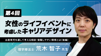 【6-4】〈全6回〉女性のライフイベントに考慮したキャリアデザイン(4)～出産育児を通して考える相談・復職しやすい環境とは～〈後編〉