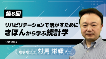 【12-8】〈全12回〉リハビリテーションで活かすためにきほんから学ぶ統計学(8)分散分析2