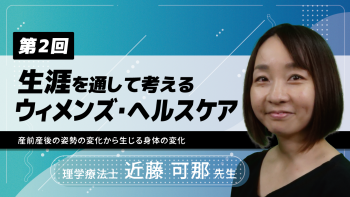【4-2】〈全4回〉生涯を通して考えるウィメンズ・ヘルスケア(2)~産前産後の姿勢の変化から生じる身体の変化~