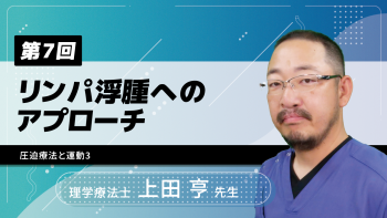 【7-7】〈全7回〉リンパ浮腫へのアプローチ(7) 圧迫療法と運動3