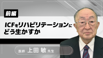 【前編】ICFをリハビリテーションにどう生かすか