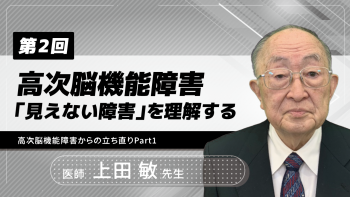 【6-2】〈全6回〉高次脳機能障害-「見えない障害」を理解する-(2)高次脳機能障害からの立ち直りPart1