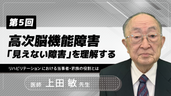 【6-5】〈全6回〉高次脳機能障害-「見えない障害」を理解する-(5)リハビリテーション における当事者・家族の役割とは