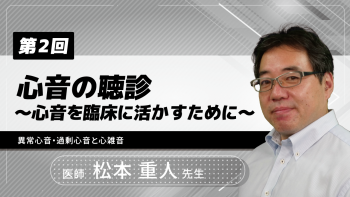 【3-2】〈全3回〉心音の聴診~心音を臨床に活かすために~(2)異常心音・過剰心音と心雑音
