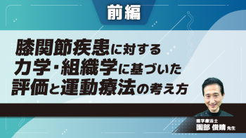 【前編】膝関節疾患に対する力学・組織学に基づいた評価と運動療法の考え方