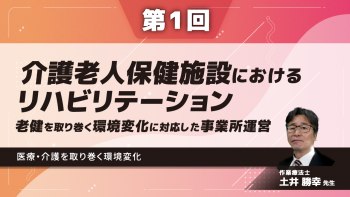 【6-1】〈全6回〉介護老人保健施設におけるリハビリテーション~老健を取り巻く環境変化に対応した事業所運営~(1)医療・介護を取り巻く環境変化