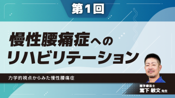 【4-1】〈全4回〉慢性腰痛症へのリハビリテーション(1)力学的視点からみた慢性腰痛症