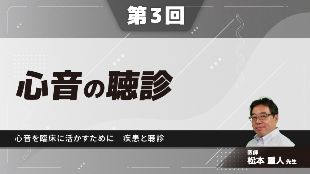 【3-3】〈全3回〉心音の聴診～心音を臨床に活かすために～(3)疾患と聴診