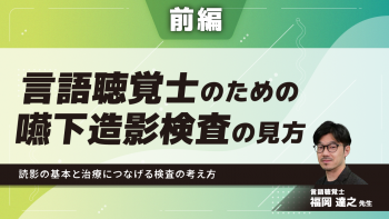 【前編】言語聴覚士のための嚥下造影検査の見方~読影の基本と治療につなげる検査の考え方~