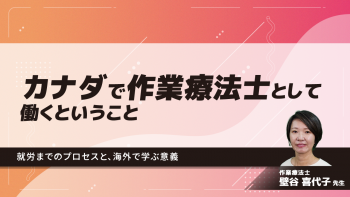 カナダで作業療法士として働くということ~就労までのプロセスと、海外で学ぶ意義~