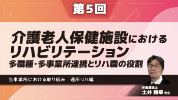 【6-5】〈全6回〉介護老人保健施設におけるリハビリテーション~多職種・多事業所連携とリハ職の役割~(5)当事業所における取り組み~通所リハ編~