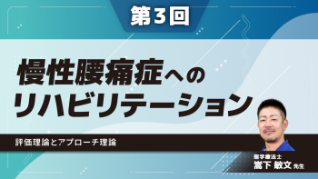 【4-3】〈全4回〉慢性腰痛症へのリハビリテーション(3)評価理論とアプローチ理論