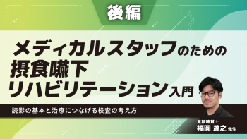 【後編】メディカルスタッフのための摂食嚥下リハビリテーション入門