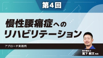 【4-4】〈全4回〉慢性腰痛症へのリハビリテーション(4)アプローチ実践例