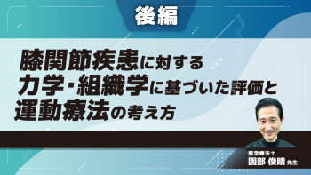 【後編】膝関節疾患に対する力学・組織学に基づいた評価と運動療法の考え方