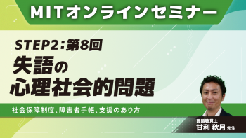 MIT-Jオンラインセミナー STEP2 【第8回】失語の心理社会的問題 社会保障制度、障害者手帳、支援のあり方