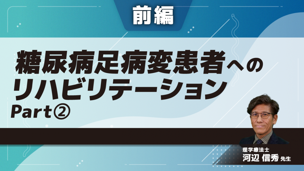【前編】糖尿病足病変患者へのリハビリテーション Part②