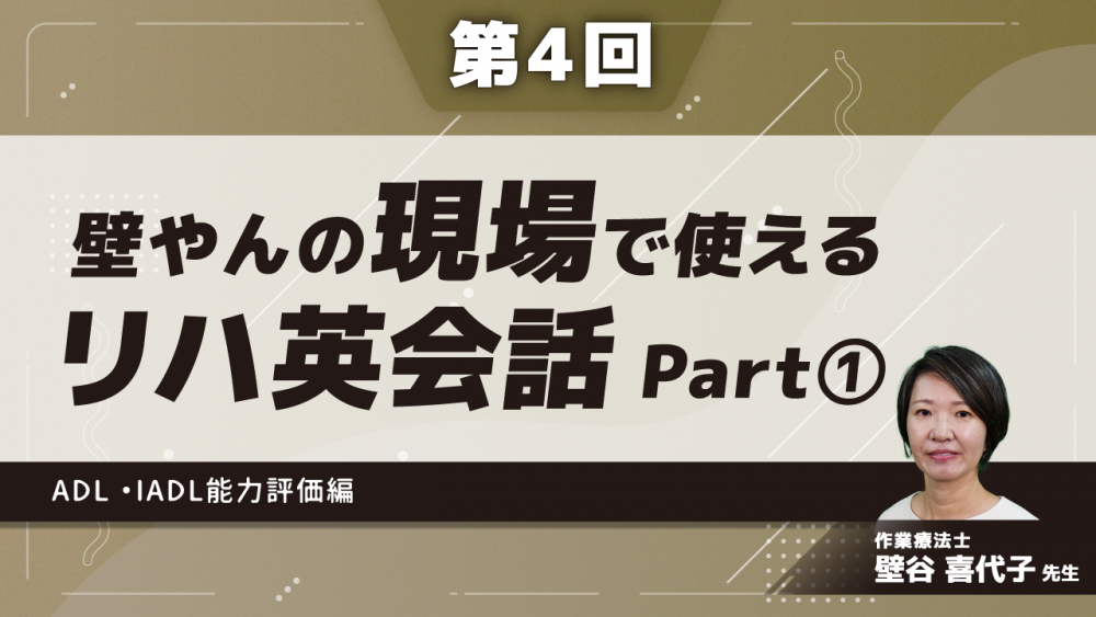 【第4回】壁やんの、現場で使えるリハ英会話　ADL ・IADL能力評価編　Part①