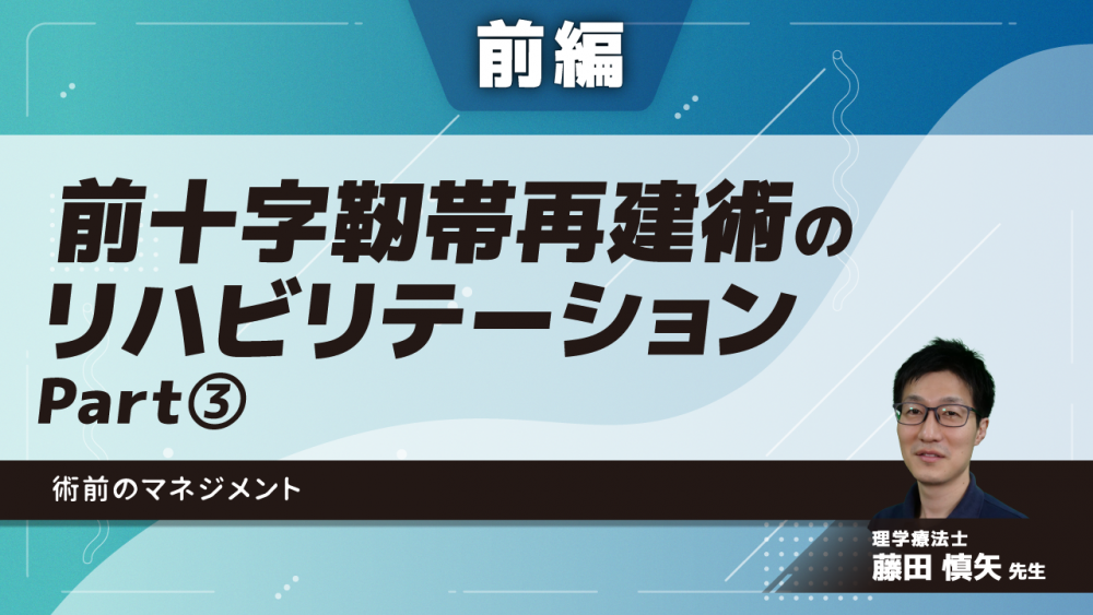 【前編】前十字靭帯再建術のリハビリテーション 術前のマネジメント Part③