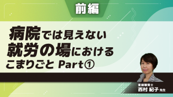 【前編】病院では見えない就労の場におけるこまりごと　Part①