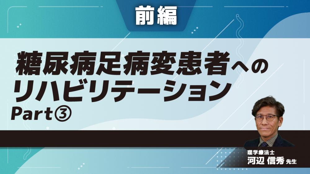 【前編】糖尿病足病変患者へのリハビリテーション Part③