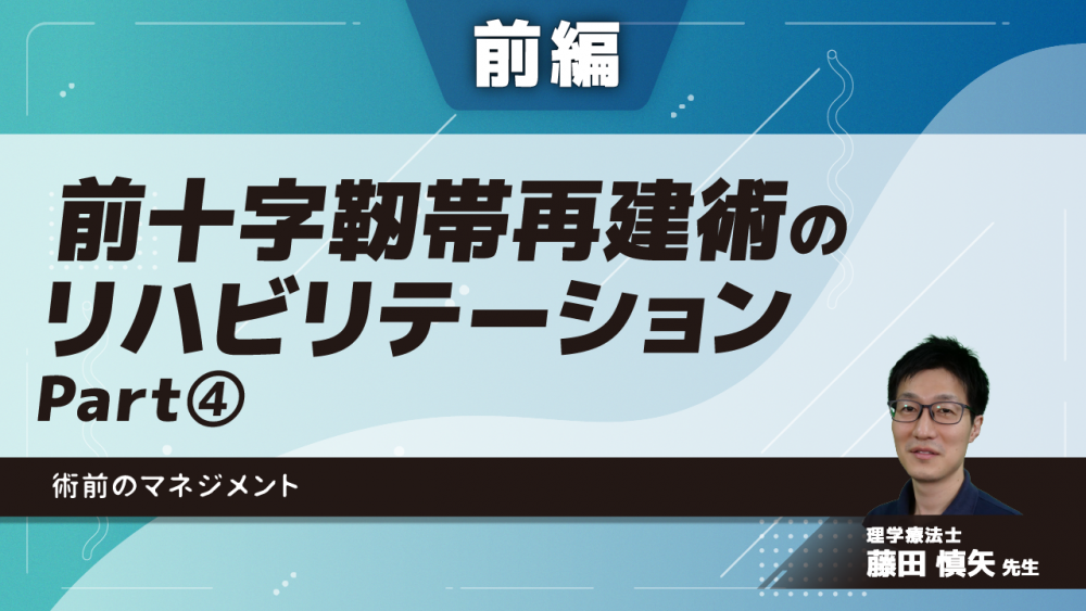 【前編】前十字靭帯再建術のリハビリテーション 術前のマネジメント Part④