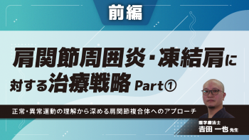 【前編】肩関節周囲炎・凍結肩に対する治療戦略〜正常・異常運動の理解から深める肩関節複合体へのアプローチ〜 Part①