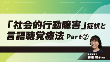 「社会的行動障害」症状と言語聴覚療法　Part②