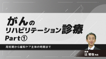 がんのリハビリテーション診療 周術期から緩和ケア主体の時期まで　Part①