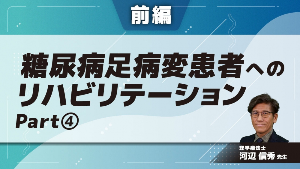 【前編】糖尿病足病変患者へのリハビリテーション Part④