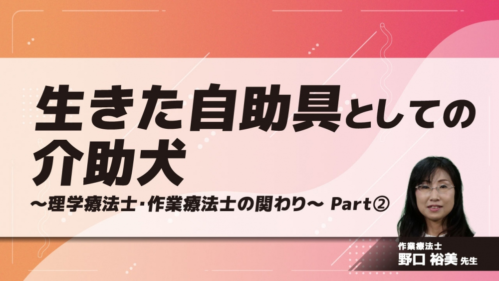 生きた自助具としての介助犬 ～理学療法士・作業療法士の関わり～　Part②