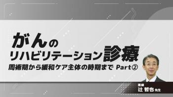 がんのリハビリテーション診療 周術期から緩和ケア主体の時期まで　Part②