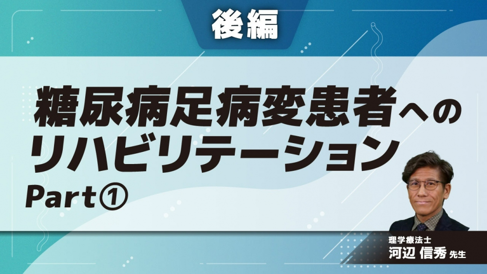 【後編】糖尿病足病変患者へのリハビリテーション Part①