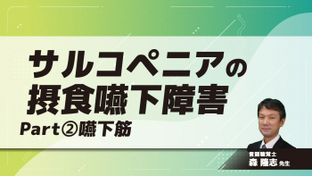 サルコペニアの摂食嚥下障害　Part②嚥下筋